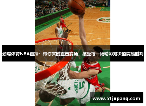 劲爆体育NBA直播：带你实时直击赛场，感受每一场精彩对决的震撼时刻